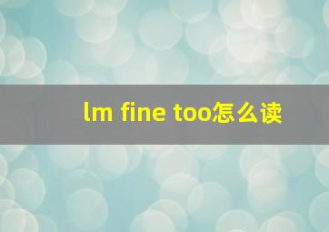 lm fine too怎么读